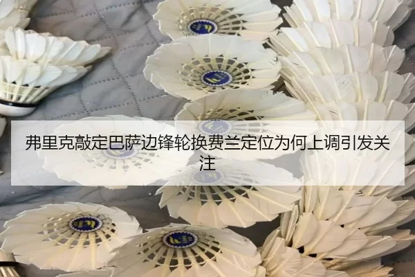 弗里克敲定巴萨边锋轮换费兰定位为何上调引发关注