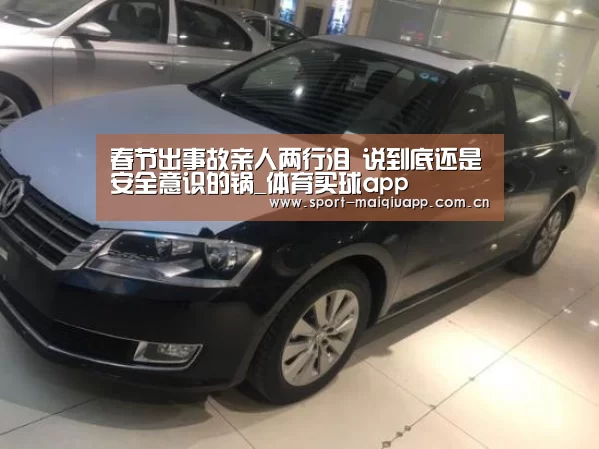 春节出事故亲人两行泪 说到底还是安全意识的锅_体育买球app(图1) 体育买球网页版